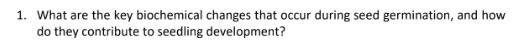 What are the key biochemical changes that occur during seed germination, and how 
do they contribute to seedling development?
