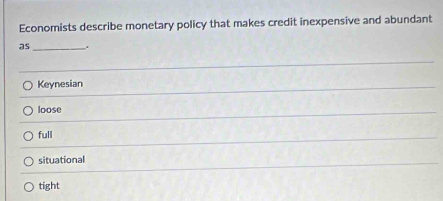 Economists describe monetary policy that makes credit inexpensive and abundant
as_
.
_
Keynesian
_
loose
_
full
_
situational
_
tight