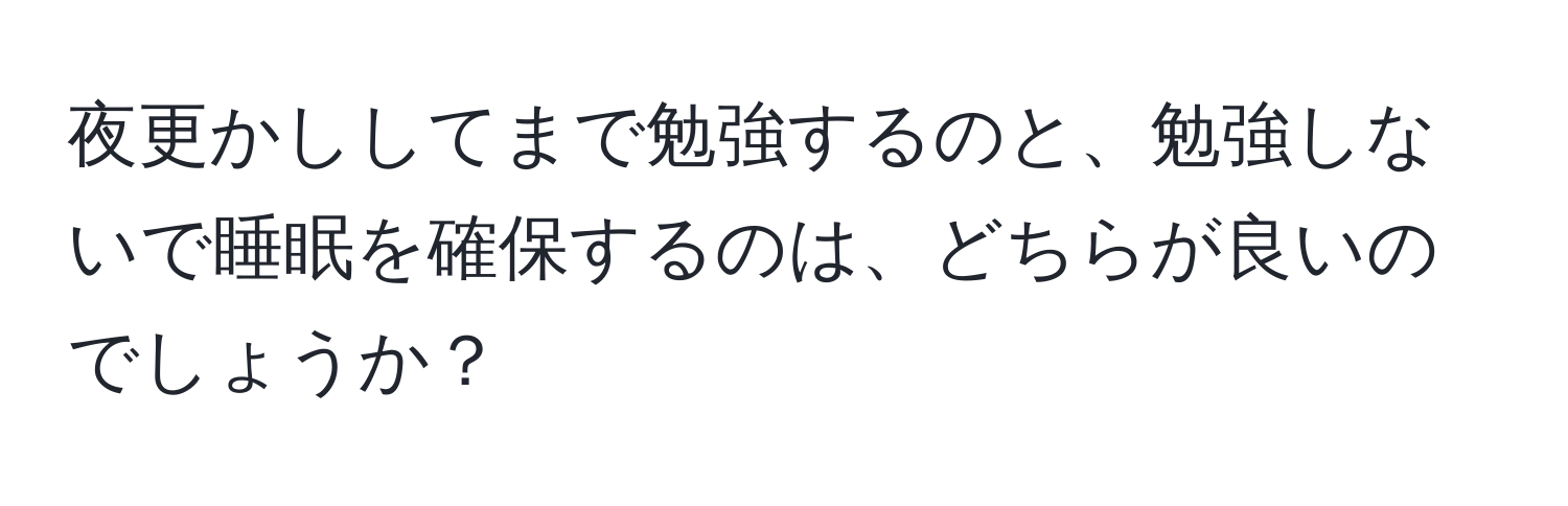 夜更かししてまで勉強するのと、勉強しないで睡眠を確保するのは、どちらが良いのでしょうか？