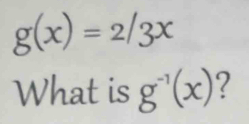 g(x)=2/3x
What is g^(-1)(x) 2