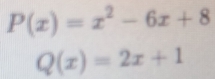 P(x)=x^2-6x+8
Q(x)=2x+1