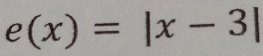 e(x)=|x-3|