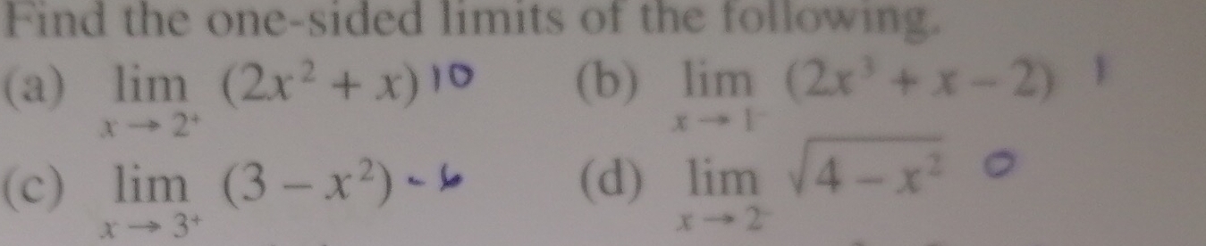 Find the one-sided limits of the following. 
(a) limlimits _xto 2^+(2x^2+x) ^circ  (b) limlimits _xto 1^-(2x^3+x-2)
(c) limlimits _xto 3^+(3-x^2) limlimits _xto 2^-sqrt(4-x^2)
(d)