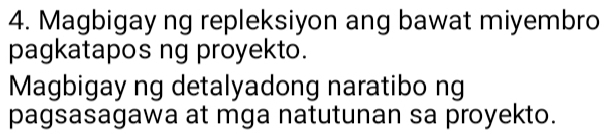 Magbigay ng repleksiyon ang bawat miyembro 
pagkatapos ng proyekto. 
Magbigay ng detalyadong naratibo ng 
pagsasagawa at mga natutunan sa proyekto.