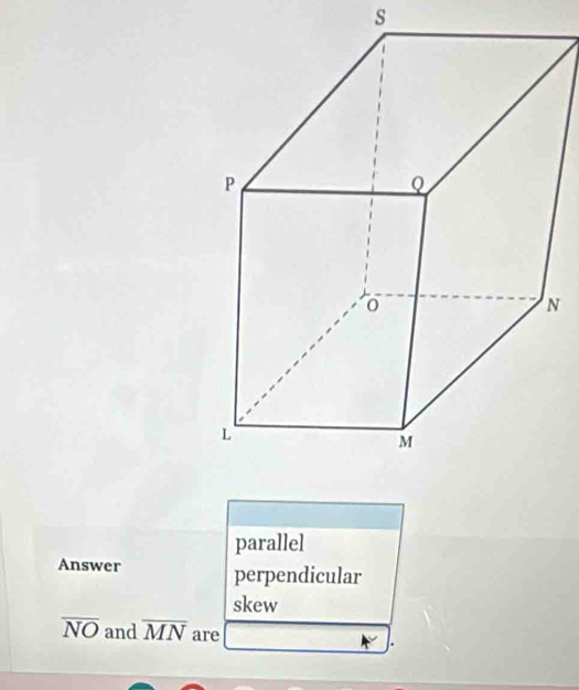 N
parallel
Answer perpendicular
skew
overline NO and overline MN are