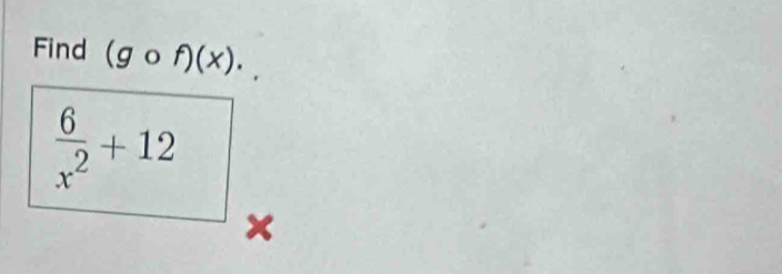 Find (gcirc f)(x).
 6/x^2 +12