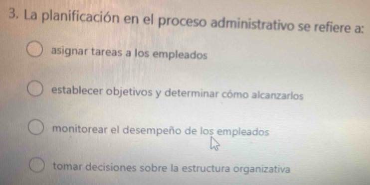 La planificación en el proceso administrativo se refiere a:
asignar tareas a los empleados
establecer objetivos y determinar cómo alcanzarlos
monitorear el desempeño de los empleados
tomar decisiones sobre la estructura organizativa