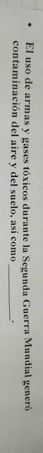 El uso de armas y gases tóxicos durante la Segunda Guerra Mundial generó 
contaminación del aire y del suelo, así como_ 
``