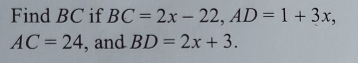 Find BC if BC=2x-22, AD=1+3x,
AC=24 , and BD=2x+3.