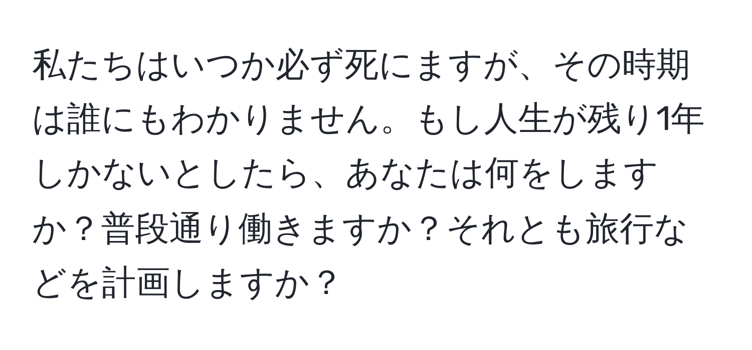 私たちはいつか必ず死にますが、その時期は誰にもわかりません。もし人生が残り1年しかないとしたら、あなたは何をしますか？普段通り働きますか？それとも旅行などを計画しますか？