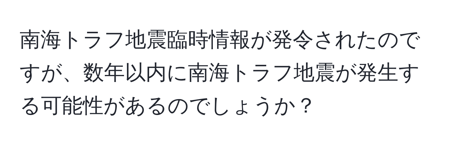 南海トラフ地震臨時情報が発令されたのですが、数年以内に南海トラフ地震が発生する可能性があるのでしょうか？