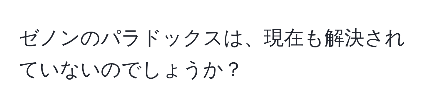 ゼノンのパラドックスは、現在も解決されていないのでしょうか？