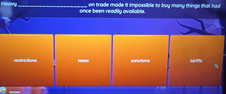 Heavy _on trade made it impossible to buy many things that had
once been readily available.
restrictions taxes sanctions tariffs