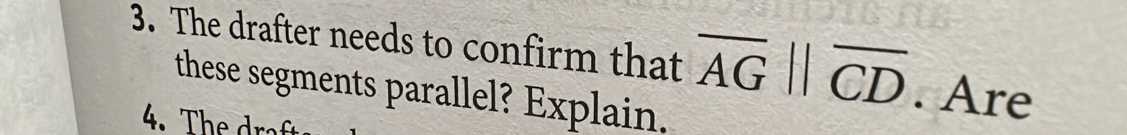 The drafter needs to confirm that overline AGparallel overline CD. Are 
these segments parallel? Explain.