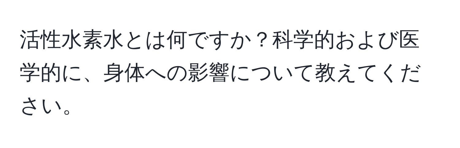 活性水素水とは何ですか？科学的および医学的に、身体への影響について教えてください。