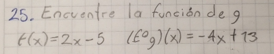 Eneventre la funcion de g
f(x)=2x-5 (E°g)(x)=-4x+13