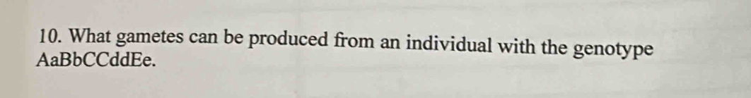 What gametes can be produced from an individual with the genotype 
AaBbCCddEe.