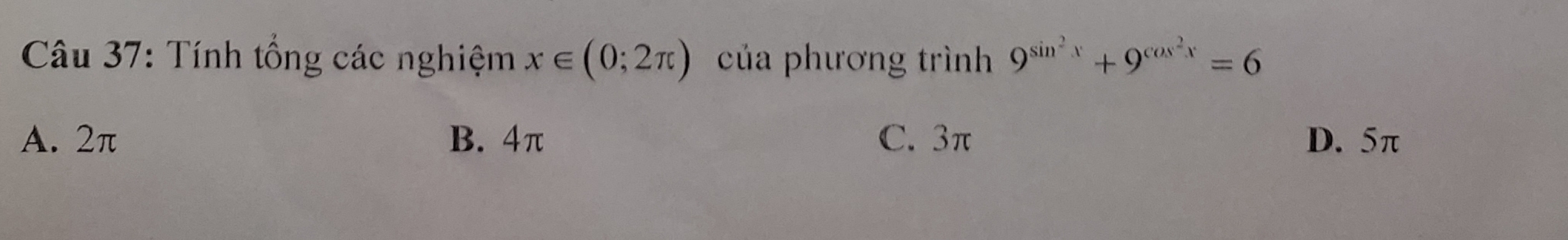 Tính tổng các nghiệm x∈ (0;2π ) của phương trình 9^(sin ^2)x+9^(cos ^2)x=6
A. 2π B. 4π C. 3π D. 5π