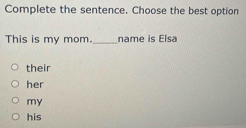 Complete the sentence. Choose the best option
This is my mom._ name is Elsa
their
her
my
his