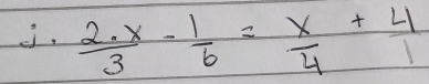  2· x/3 - 1/6 = x/4 + 4/1 