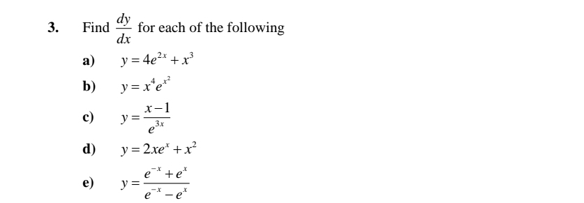 Find  dy/dx  for each of the following 
a) y=4e^(2x)+x^3
b) y=x^4e^(x^2)
c) y= (x-1)/e^(3x) 
d) y=2xe^x+x^2
e) y= (e^(-x)+e^x)/e^(-x)-e^x 