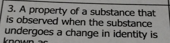 A property of a substance that 
is observed when the substance 
undergoes a change in identity is 
known