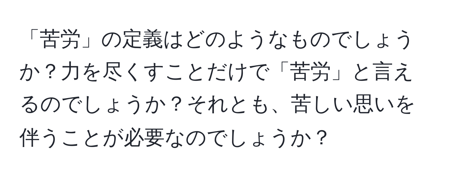 「苦労」の定義はどのようなものでしょうか？力を尽くすことだけで「苦労」と言えるのでしょうか？それとも、苦しい思いを伴うことが必要なのでしょうか？