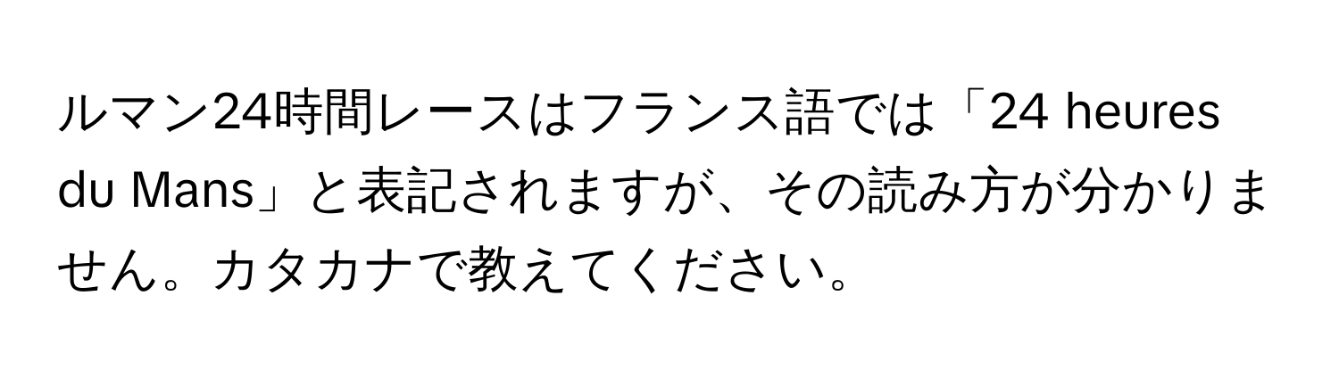 ルマン24時間レースはフランス語では「24 heures du Mans」と表記されますが、その読み方が分かりません。カタカナで教えてください。