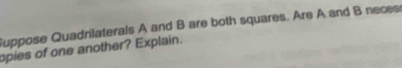 Suppose Quadrilaterals A and B are both squares. Are A and B neces 
opies of one another? Explain.