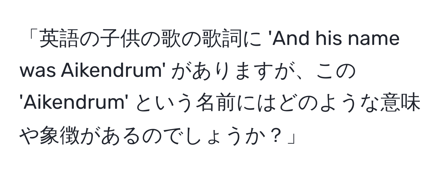 「英語の子供の歌の歌詞に 'And his name was Aikendrum' がありますが、この 'Aikendrum' という名前にはどのような意味や象徴があるのでしょうか？」