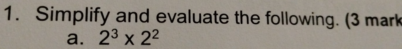 Simplify and evaluate the following. (3 mark 
a. 2^3* 2^2