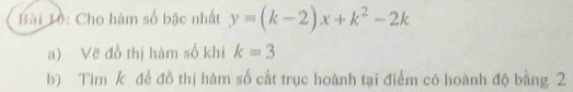 Bài Lồ: Cho hàm số bậc nhất y=(k-2)x+k^2-2k
a) Vẽ đồ thị hàm số khi k=3
b) Tìm k đề đồ thị hàm số cất trục hoành tại điểm có hoành độ bằng 2