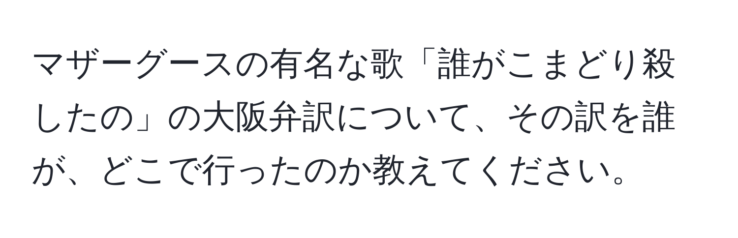 マザーグースの有名な歌「誰がこまどり殺したの」の大阪弁訳について、その訳を誰が、どこで行ったのか教えてください。