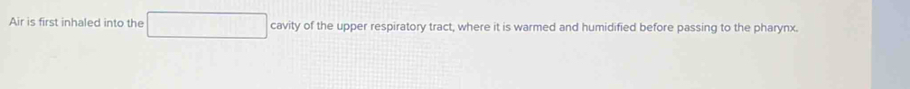Air is first inhaled into the x_(□)° cavity of the upper respiratory tract, where it is warmed and humidified before passing to the pharynx.