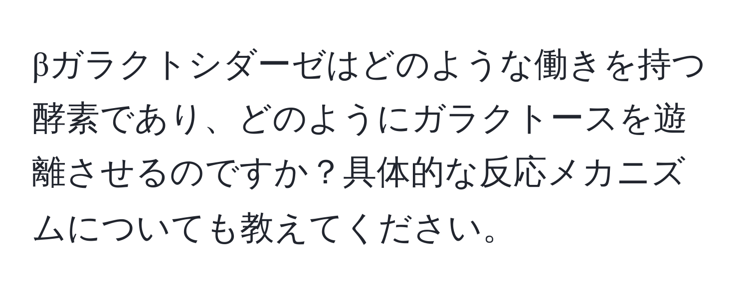 βガラクトシダーゼはどのような働きを持つ酵素であり、どのようにガラクトースを遊離させるのですか？具体的な反応メカニズムについても教えてください。