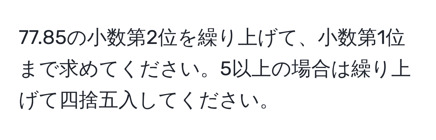 77.85の小数第2位を繰り上げて、小数第1位まで求めてください。5以上の場合は繰り上げて四捨五入してください。