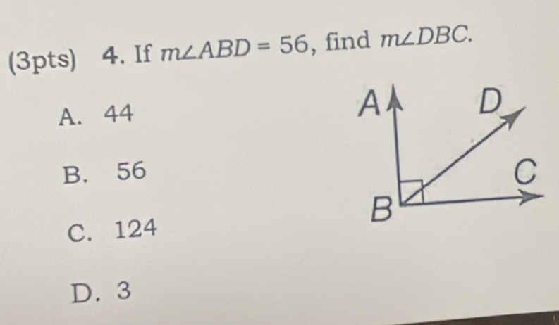 If m∠ ABD=56 , find m∠ DBC.
A. 44
B. 56
C. 124
D. 3