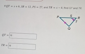 If QT=x+6, SR=12, PS=27 , and TR=x-4 , find QT and TR
QT=18
TR=boxed 18