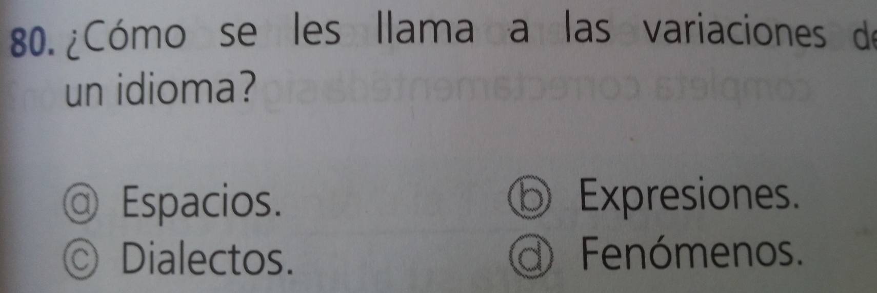 ¿Cómo se les llama a las variaciones de
un idioma?
@ Espacios. Expresiones.
◎ Dialectos. d Fenómenos.