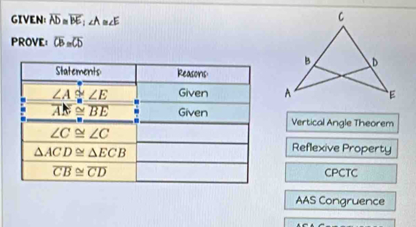 GIVEN： overline AD≌ overline BE;∠ A≌ ∠ E
PROVE: overline CB≌ overline CD
Vertical Angle Theorem
Reflexive Property
CPCTC
AAS Congruence