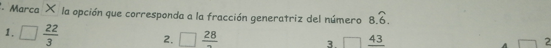 2- Marca × la opción que corresponda a la fracción generatriz del número 8.widehat 6.
1. □  22/3 
2. □ frac 28 □ frac 43 2
3.
A