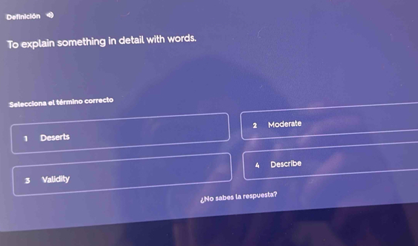 Definición
To explain something in detail with words.
Selecciona el término correcto
1 Deserts 2 Moderate
3 Validity 4 Describe
¿No sabes la respuesta?