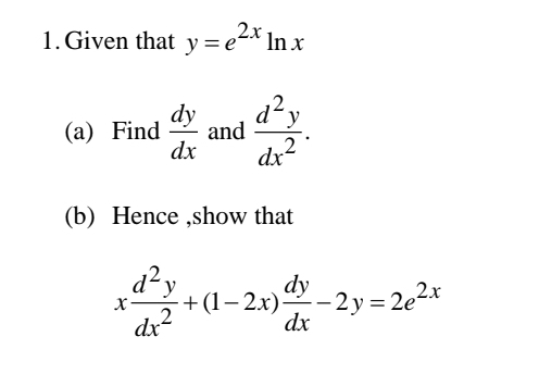 Given that y=e^(2x)ln x
(a) Find  dy/dx  and  d^2y/dx^2 . 
(b) Hence ,show that
x d^2y/dx^2 +(1-2x) dy/dx -2y=2e^(2x)