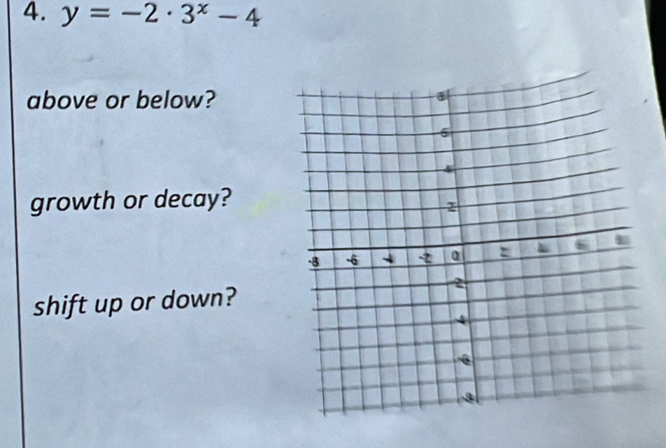 y=-2· 3^x-4
above or below?
growth or decay?
shift up or down?