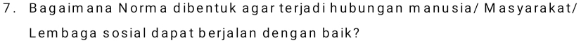 Bagaimana Norma dibentuk agar terjadi hubungan manusia/ Masyarakat/ 
Lembaga sosial dapat berjalan dengan baik?