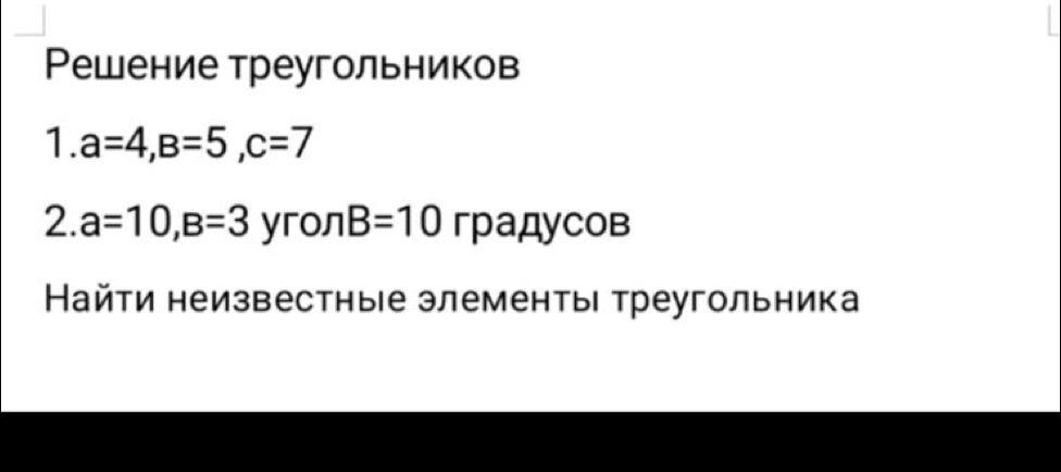 Решение треугольников 
1. a=4, B=5, c=7
2. a=10, B=3 yron B=10 градусов 
Найти неизвестные злементы треугольника