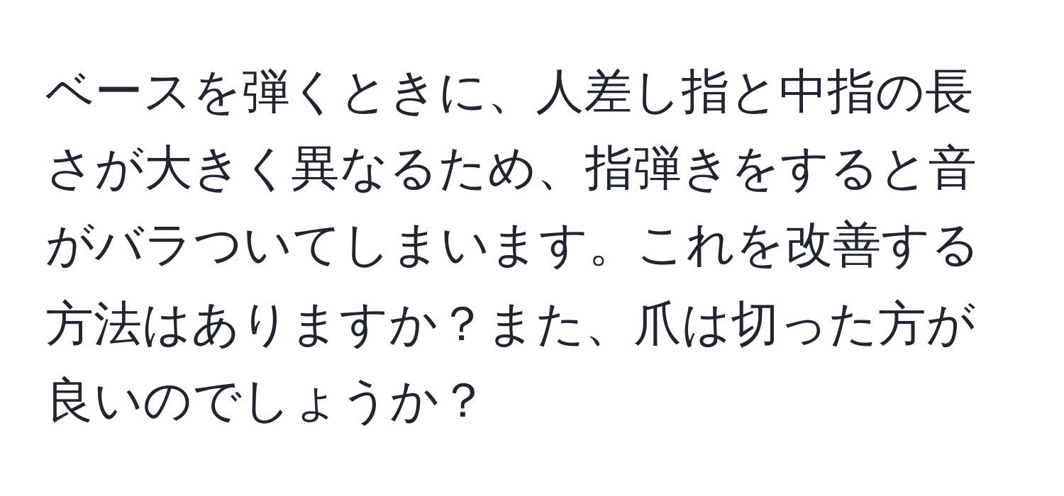 ベースを弾くときに、人差し指と中指の長さが大きく異なるため、指弾きをすると音がバラついてしまいます。これを改善する方法はありますか？また、爪は切った方が良いのでしょうか？