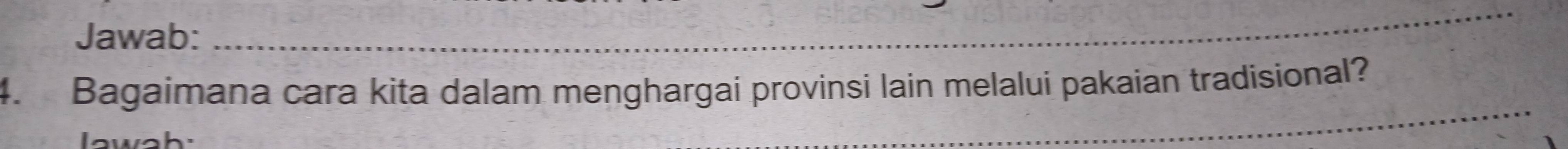 Jawab:_ 
_ 
_ 
_ 
_ 
4. Bagaimana cara kita dalam menghargai provinsi lain melalui pakaian tradisional? 
lawah: 
_