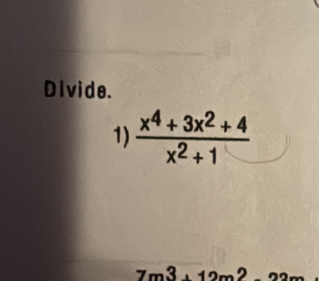 Divide. 
1)  (x^4+3x^2+4)/x^2+1 
7m3+12m2 99m