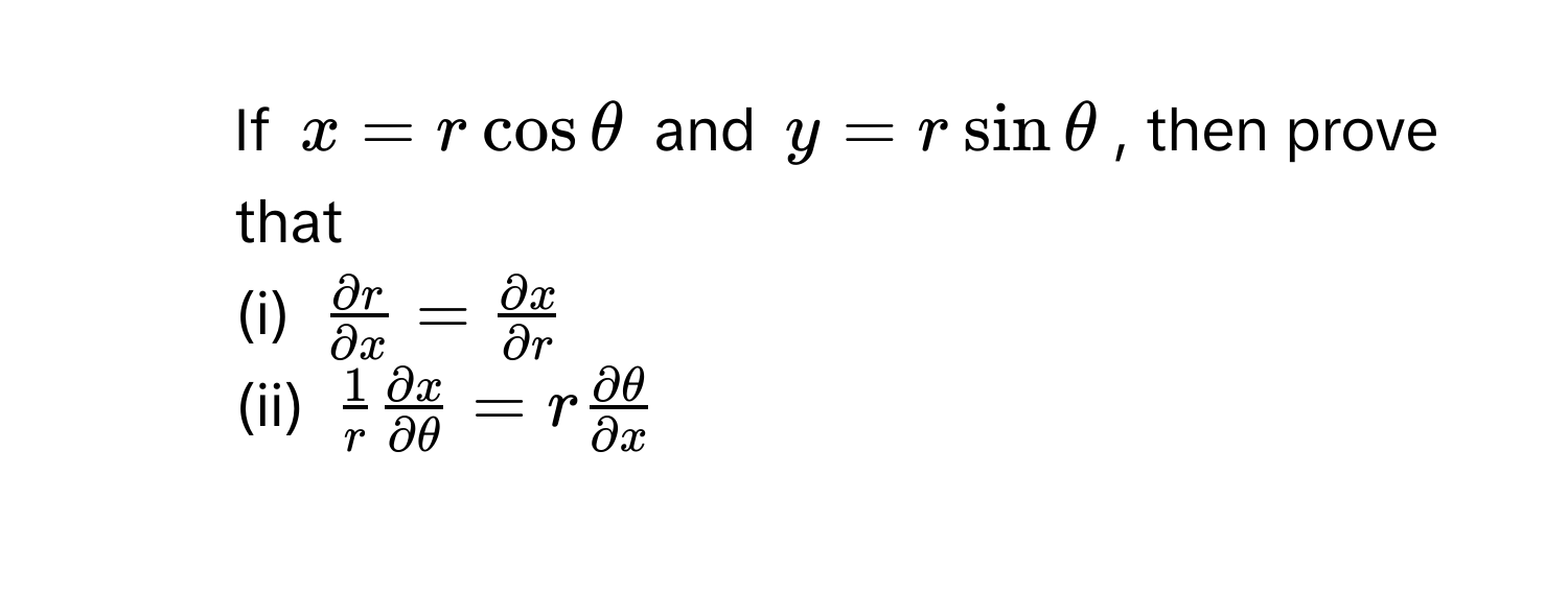 If $x = r cos θ$ and $y = r sin θ$, then prove that 
(i) $ partial r/partial x  =  partial x/partial r $
(ii) $ 1/r   partial x/partial θ  = r  partial θ/partial x $